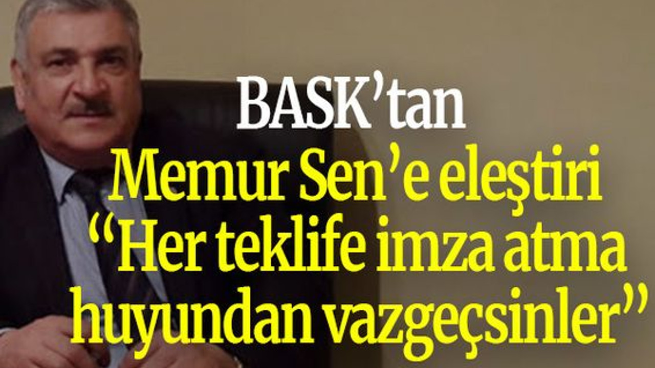 BASK’tan Memur Sen’e eleştiri “Her teklife imza atma huyundan vazgeçsinler”